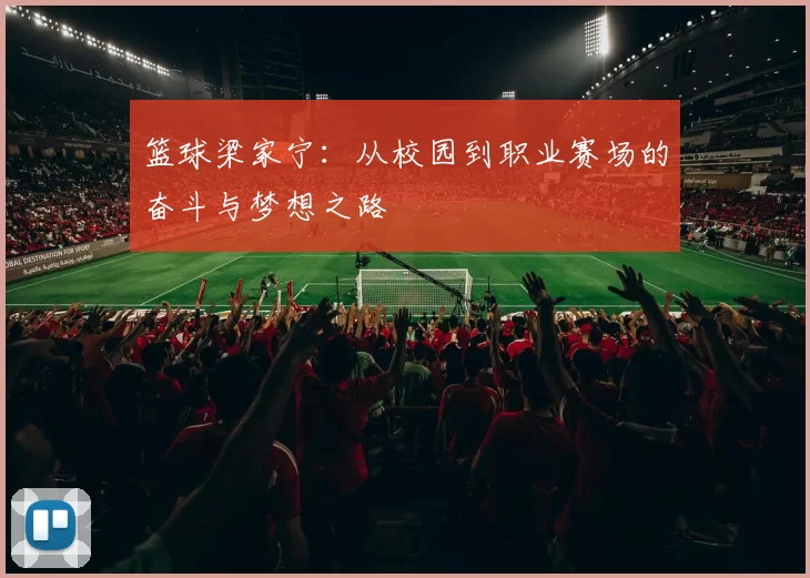 篮球梁家宁：从校园到职业赛场的奋斗与梦想之路