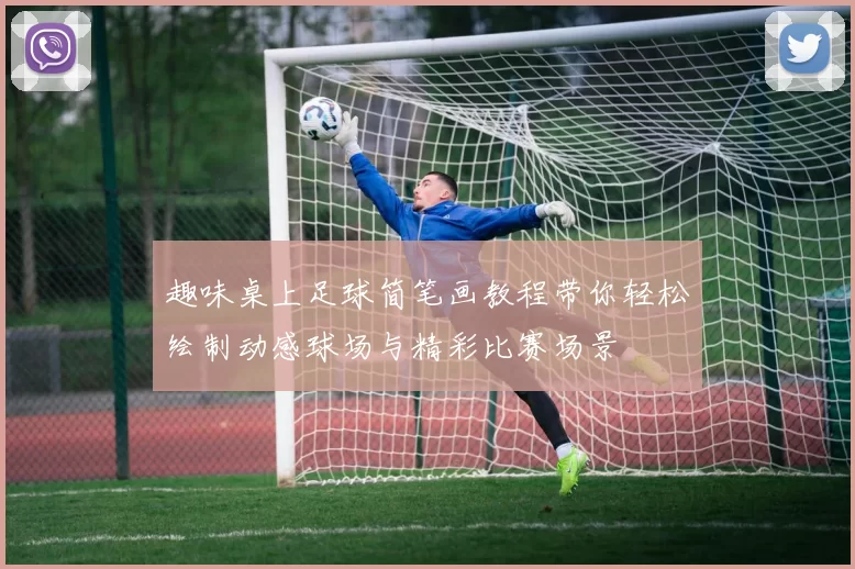 趣味桌上足球简笔画教程带你轻松绘制动感球场与精彩比赛场景