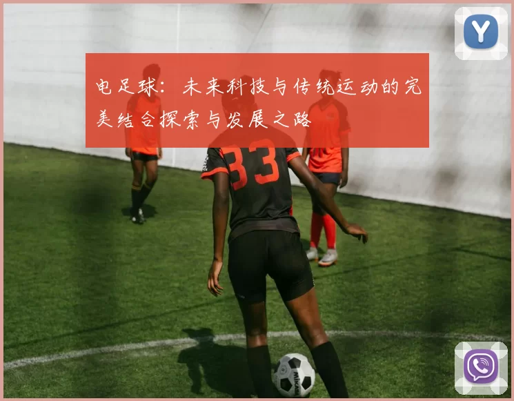 电足球：未来科技与传统运动的完美结合探索与发展之路