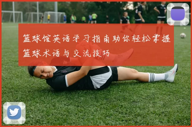 篮球馆英语学习指南助你轻松掌握篮球术语与交流技巧