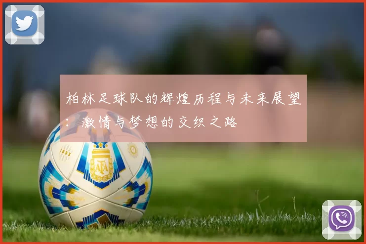 柏林足球队的辉煌历程与未来展望：激情与梦想的交织之路
